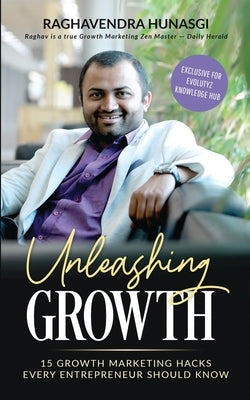 Unleashing Growth (Exclusive for Evolutyz Knowledge Hub): 15 Growth Marketing Hacks Every Entrepreneur Should Know by Raghavendra Hunasgi