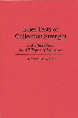Brief Tests of Collection Strength: A Methodology for All Types of Libraries by White, Howard D.