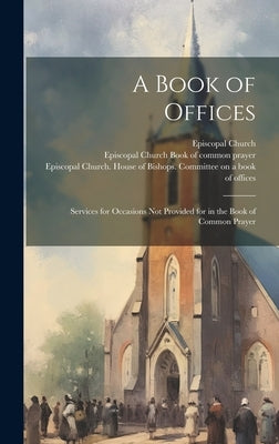 A Book of Offices; Services for Occasions not Provided for in the Book of Common Prayer by Episcopal Church