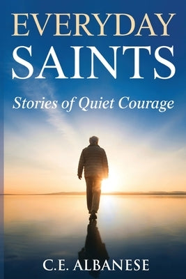 Everyday Saints: Stories of Quiet Courage by Albanese, C. E.