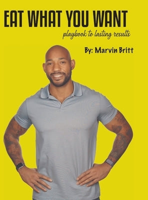 Eat What You Want Playbook To Results by Britt, Marvin