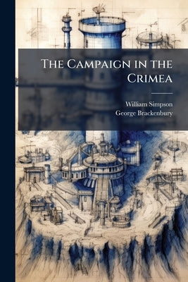 The Campaign in the Crimea: An Historical Sketch by Simpson, William