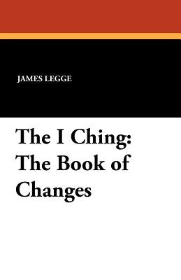 The I Ching: The Book of Changes by Legge, James