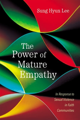 The Power of Mature Empathy: In Response to Sexual Violence in Faith Communities by Lee, Sung Hyun