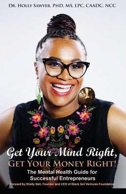 Get Your Mind Right, Get Your Money Right: The Mental Health Guide for Successful Entrepreneurs by Sawyer, Holly