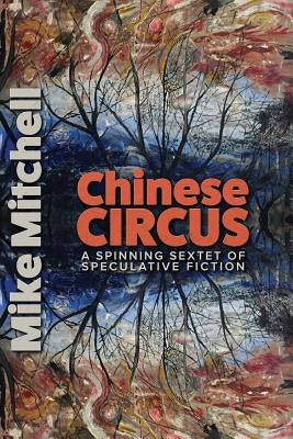 Chinese Circus: A Spinning Sextet of Speculative Fiction by Bingham, Kent