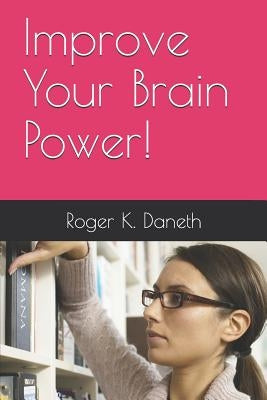 Improve Your Brain Power! by Daneth, Roger K.