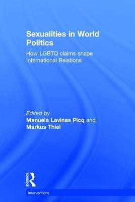Sexualities in World Politics: How LGBTQ Claims Shape International Relations by Lavinas Picq, Manuela