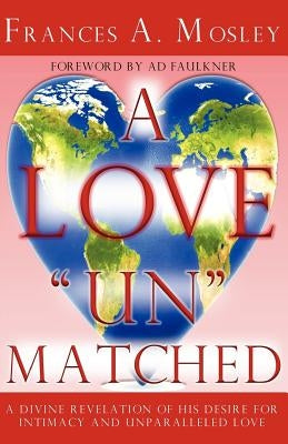 A Love "Un" matched: A Divine Revelation of His Desire For Intimacy and Unparalleled Love by Mosley, Frances A.