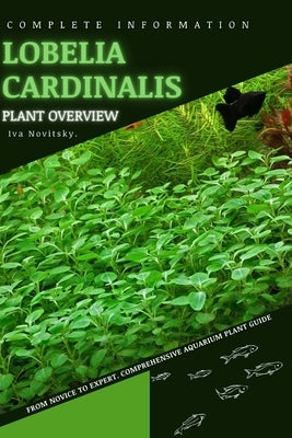 Lobelia cardinalis: From Novice to Expert. Comprehensive Aquarium Plants Guide by Novitsky, Iva