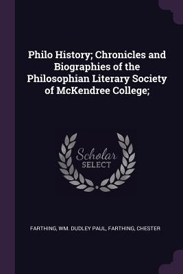 Philo History; Chronicles and Biographies of the Philosophian Literary Society of McKendree College; by Farthing, Wm Dudley Paul