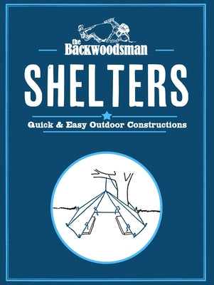 Backwoodsman Shelters: Quick & Easy Outdoor Constructions by The Backwoodsman