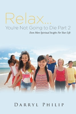 Relax. . . You're Not Going to Die Part 2: Even More Spiritual Insights For Your Life by Philip, Darryl