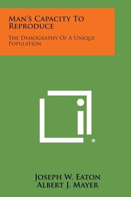 Man's Capacity to Reproduce: The Demography of a Unique Population by Eaton, Joseph W.