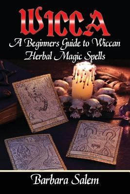 Wicca: A Beginners Guide to Wiccan Herbal Magic Spells by Salem, Barbara