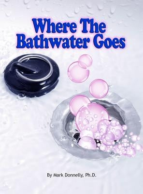 Where The Bathwater Goes by Donnelly, Mark D.