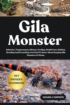 Gila Monster: Behavior, Temperament, History, Feeding, Health Care, Habitat, Breeding And Everything You Need To Know About Keeping Gila Monsters At H by J. Dawson, Adams
