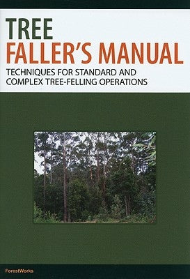 Tree Faller's Manual: Techniques for Standard and Complex Tree-Felling Operations by Forestworks