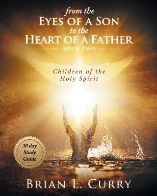From the Eyes of a Son to the Heart of a Father: 30 Day Study Guide: Children of the Holy Spirit by Curry, Brian L.