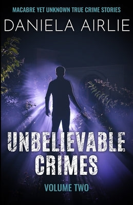 Unbelievable Crimes Volume Two: Macabre Yet Unknown True Crime Stories by Airlie, Daniela