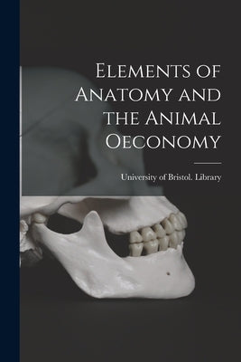 Elements of Anatomy and the Animal Oeconomy by University of Bristol Library