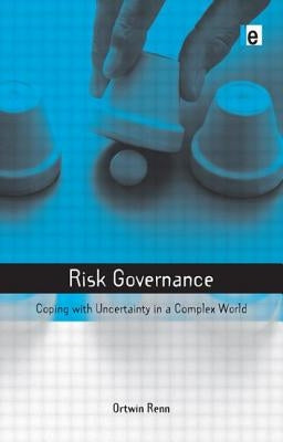 Risk Governance: Coping with Uncertainty in a Complex World by Renn, Ortwin
