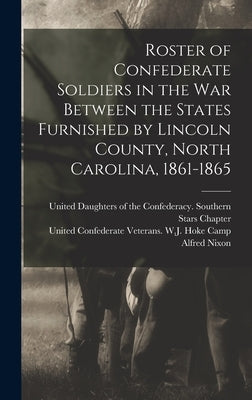 Roster of Confederate Soldiers in the War Between the States Furnished by Lincoln County, North Carolina, 1861-1865 by United Confederate Veterans W J Hok