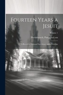 Fourteen Years a Jesuit; a Record of Personal Experience and a Criticism; Volume 1 by Hoensbroech, Paul Graf Von