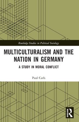Multiculturalism and the Nation in Germany: A Study in Moral Conflict by Carls, Paul