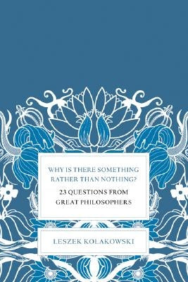 Why Is There Something Rather Than Nothing?: 23 Questions from Great Philosophers by Kolakowski, Leszek