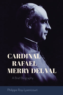 Cardinal Rafael Merry del Val: A Brief Biography by Roy-Lysencourt, Philipe