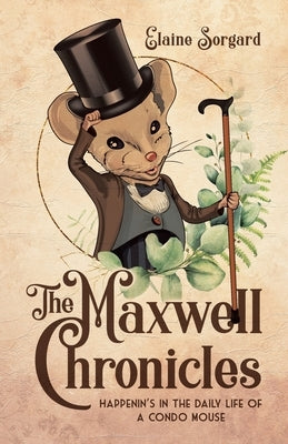 The Maxwell Chronicles: Happenin's in the Daily Life of a Condo Mouse by Sorgard, Elaine