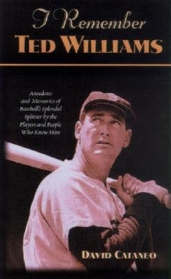 I Remember Ted Williams: Anecdotes and Memories of Baseball's Splendid Splinter by the Players and People Who Knew Him by Cataneo, David