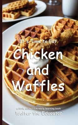 It's Time to Eat Chicken and Waffles by Walter the Educator