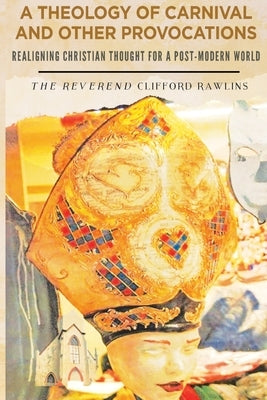 A Theology of Carnival and Other Provocations by Rawlins, Clifford