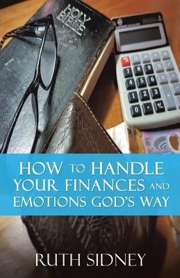 How to handle your Finances and Emotions Gods Way by Sidney, Ruth