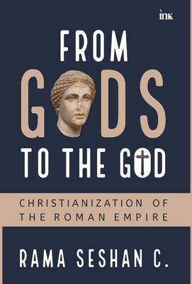 From Gods to the God: Christianization of the Roman Empire by Seshan, Rama