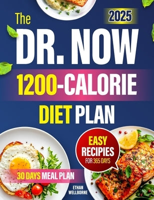 The Dr. Now 1200-Calorie Diet Plan: Reclaim your life and health with Dr. Now's 1200-calorie diet solution?simple recipes, proven methods, and a plan by Wellborne, Ethan