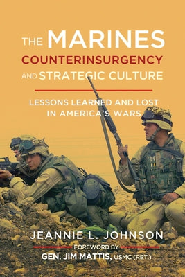The Marines, Counterinsurgency, and Strategic Culture: Lessons Learned and Lost in America's Wars by Johnson, Jeannie L.