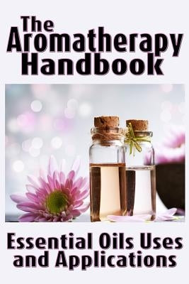 The Aromatherapy Handbook: Essential Oils Uses and Applications by Johnson, Marian