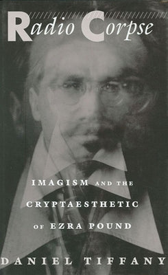 Radio Corpse: Imagism and the Cryptaesthetic of Ezra Pound by Tiffany, Daniel Newton