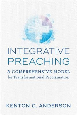 Integrative Preaching by Anderson, Kenton C.