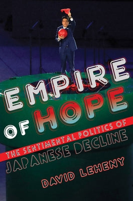 Empire of Hope: The Sentimental Politics of Japanese Decline by Leheny, David