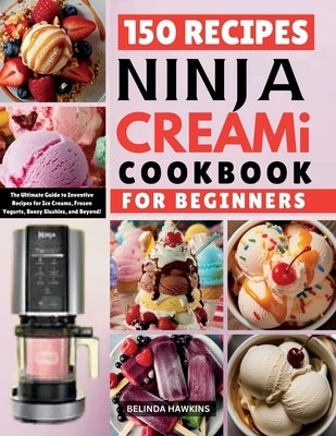 Ninja CREAMi Cookbook for Beginners: The Ultimate Guide to Inventive Recipes for Ice Creams, Frozen Yogurts, Boozy Slushies, and Beyond! by Hawkins, Belinda