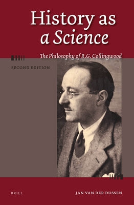 History as a Science: The Philosophy of R.G. Collingwood, 2nd Edition by Van Der Dussen, Jan