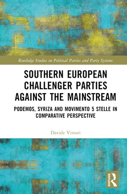 Southern European Challenger Parties Against the Mainstream: Podemos, Syriza, and Movimento 5 Stelle in Comparative Perspective by Vittori, Davide