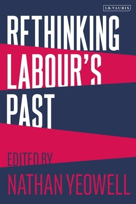 Rethinking Labour's Past by Yeowell, Nathan