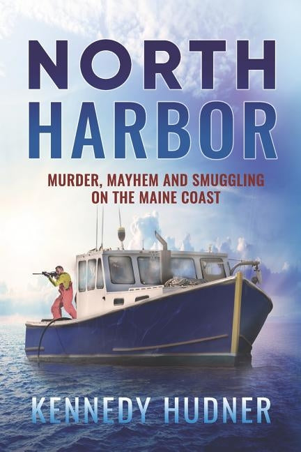 North Harbor: Murder, Mayhem and Smuggling on the Maine Coast by Hudner, Kennedy