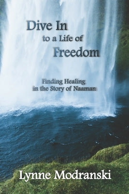 Dive In to a Life of Freedom: Finding Healing in the Story of Naaman by Modranski, Lynne
