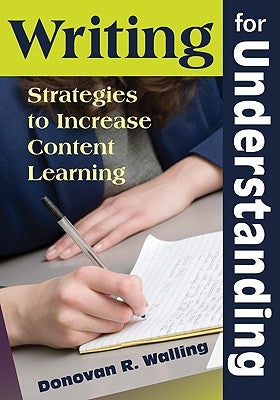 Writing for Understanding: Strategies to Increase Content Learning by Walling, Donovan R.
